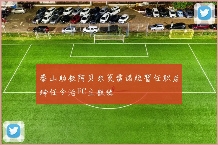 泰山助教阿贝尔莫雷诺短暂任职后转任今治FC主教练