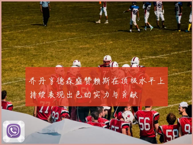 乔丹亨德森盛赞赖斯在顶级水平上持续表现出色的实力与贡献