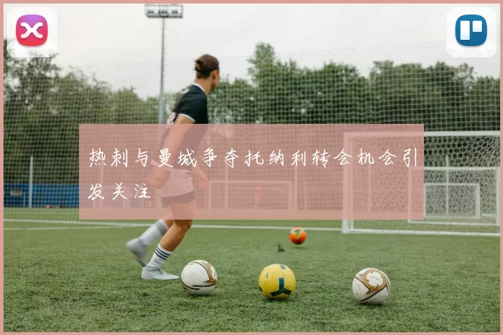 热刺与曼城争夺托纳利转会机会引发关注