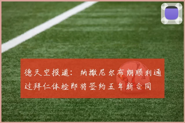 德天空报道：纳撒尼尔布朗顺利通过拜仁体检即将签约五年新合同