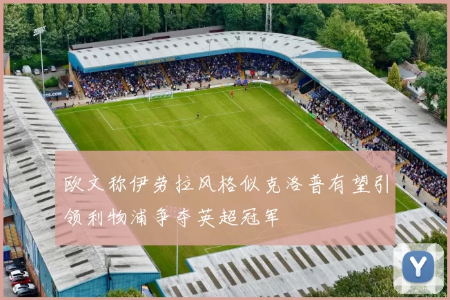 欧文称伊劳拉风格似克洛普有望引领利物浦争夺英超冠军